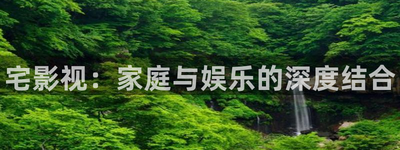 矿桥欧美影院在线观看：宅影视：家庭与娱乐的深度结合