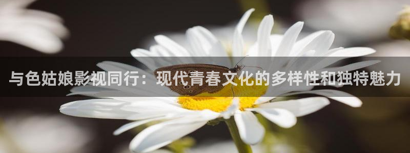 浮力欧美影院：与色姑娘影视同行：现代青春文化的多样性和独特魅力