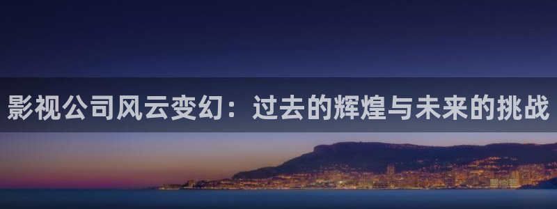 激情欧美影院：影视公司风云变幻：过去的辉煌与未来的挑战