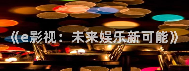 欧美影院免费在线：《e影视：未来娱乐新可能》