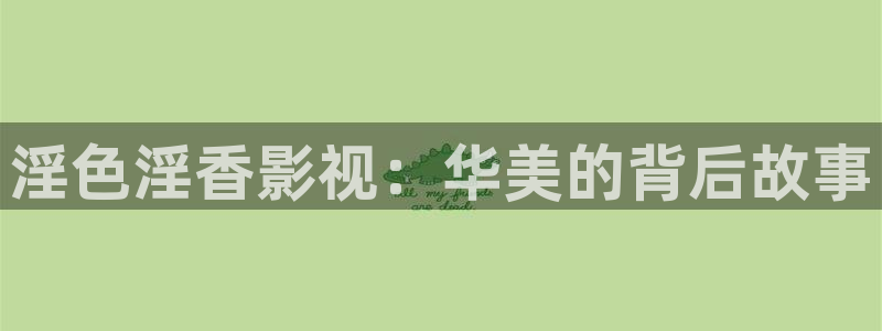 久久久国产亚洲欧美影院：淫色淫香影视：华美的背后故事
