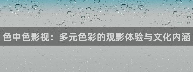 操欧美影院：色中色影视：多元色彩的观影体验与文化内涵